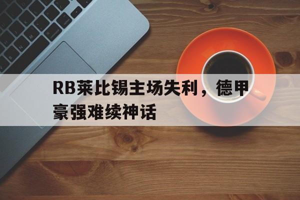RB莱比锡主场失利，德甲豪强难续神话的简单介绍