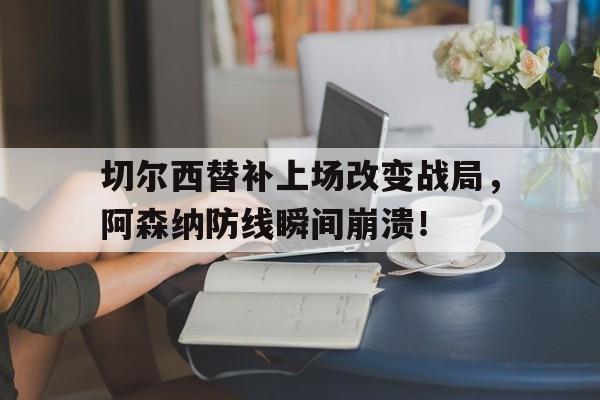 切尔西替补上场改变战局，阿森纳防线瞬间崩溃！切尔西20阿森纳