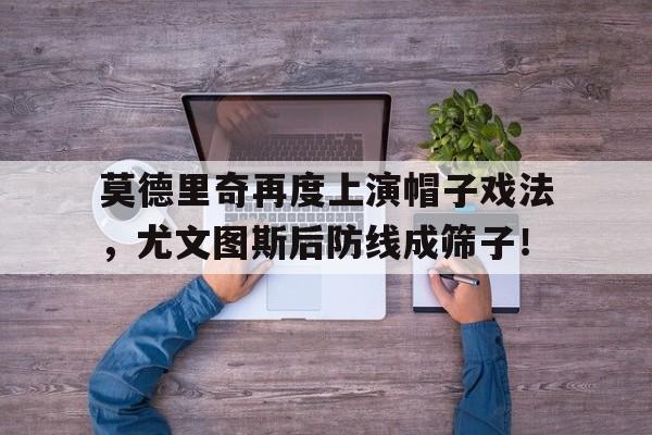 莫德里奇再度上演帽子戏法，尤文图斯后防线成筛子！